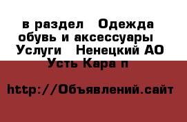  в раздел : Одежда, обувь и аксессуары » Услуги . Ненецкий АО,Усть-Кара п.